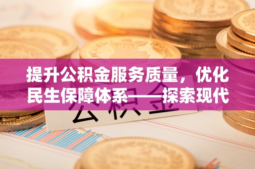 石家庄提升公积金服务质量，优化民生保障体系——探索现代城市居民福利新方向