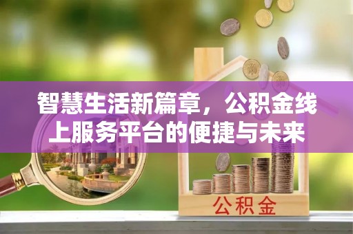 石家庄智慧生活新篇章，公积金线上服务平台的便捷与未来