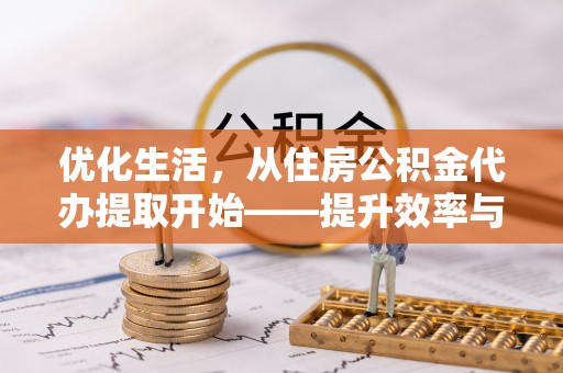 石家庄优化生活，从住房公积金代办提取开始——提升效率与便捷的秘诀