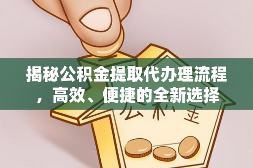 石家庄揭秘公积金提取代办理流程，高效、便捷的全新选择
