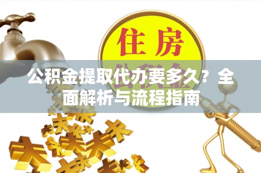 石家庄公积金提取代办要多久？全面解析与流程指南