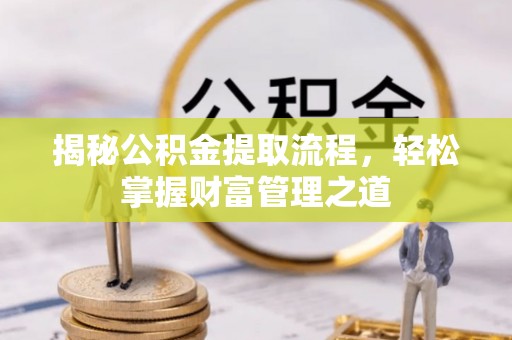 石家庄揭秘公积金提取流程，轻松掌握财富管理之道