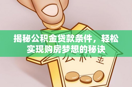 石家庄揭秘公积金贷款条件，轻松实现购房梦想的秘诀