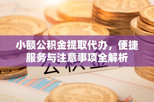 石家庄小额公积金提取代办，便捷服务与注意事项全解析