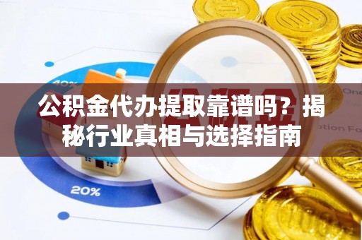 石家庄公积金代办提取靠谱吗？揭秘行业真相与选择指南