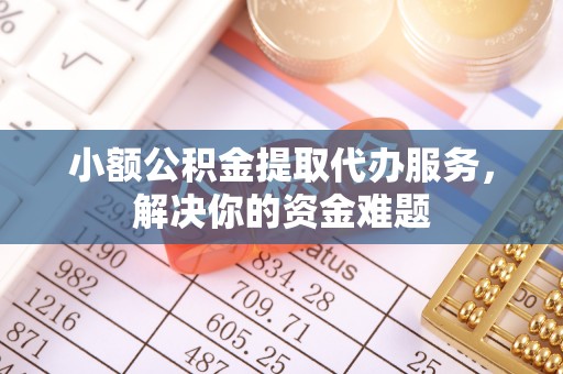 石家庄小额公积金提取代办服务，解决你的资金难题