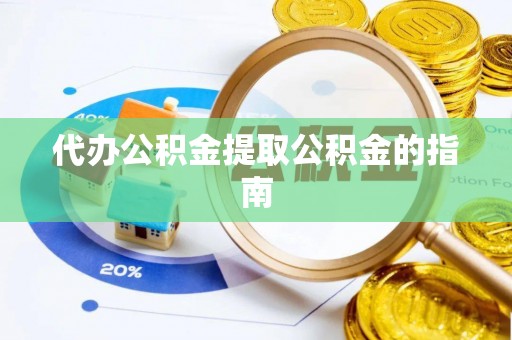 石家庄代办公积金提取公积金的指南