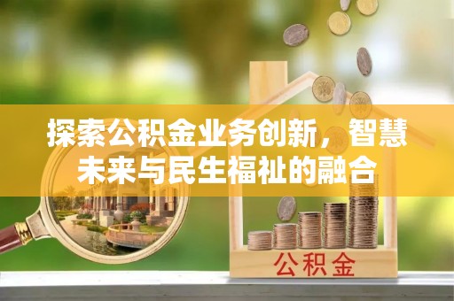 石家庄探索公积金业务创新，智慧未来与民生福祉的融合