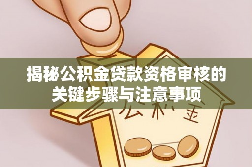 石家庄揭秘公积金贷款资格审核的关键步骤与注意事项