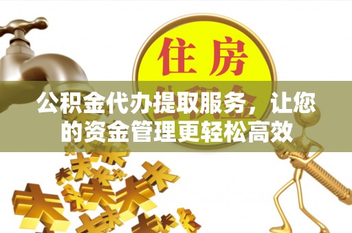 石家庄公积金代办提取服务，让您的资金管理更轻松高效