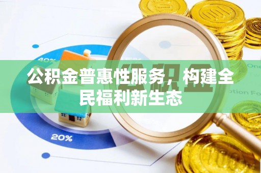 石家庄公积金普惠性服务，构建全民福利新生态