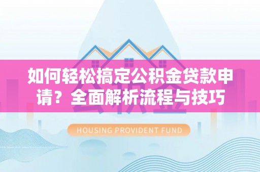 石家庄如何轻松搞定公积金贷款申请？全面解析流程与技巧