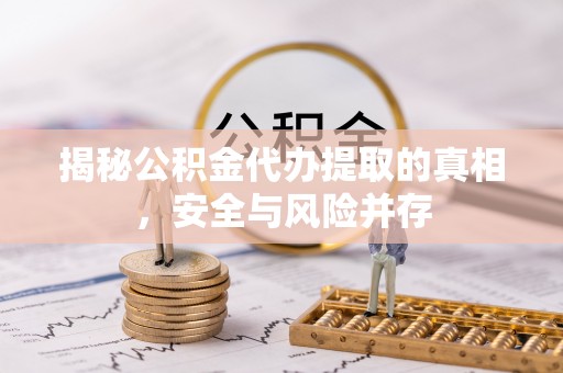 石家庄揭秘公积金代办提取的真相，安全与风险并存
