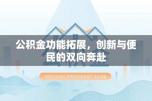 石家庄公积金功能拓展，创新与便民的双向奔赴