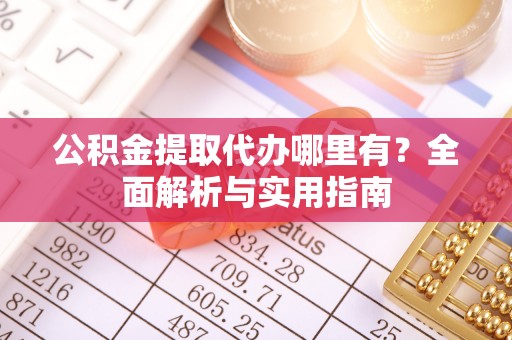 石家庄公积金提取代办哪里有？全面解析与实用指南