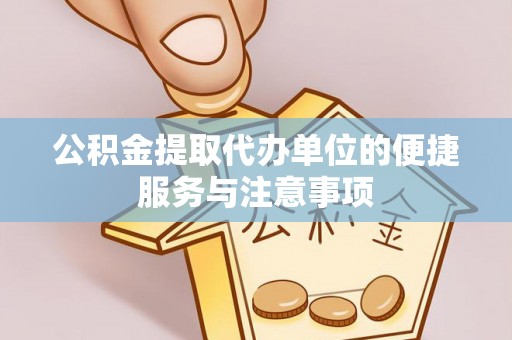 石家庄公积金提取代办单位的便捷服务与注意事项
