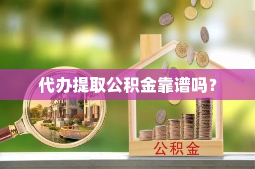 石家庄代办提取公积金靠谱吗？