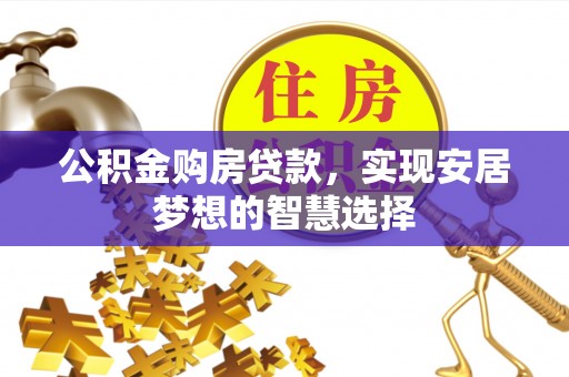 石家庄公积金购房贷款，实现安居梦想的智慧选择