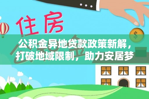 石家庄公积金异地贷款政策新解，打破地域限制，助力安居梦想