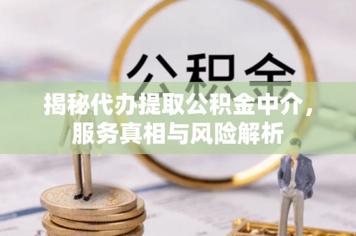 石家庄揭秘代办提取公积金中介，服务真相与风险解析