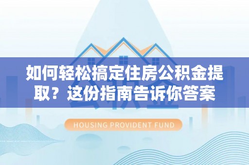 石家庄如何轻松搞定住房公积金提取？这份指南告诉你答案
