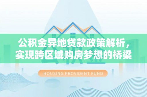 石家庄公积金异地贷款政策解析，实现跨区域购房梦想的桥梁