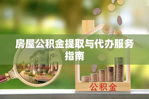 石家庄房屋公积金提取与代办服务指南
