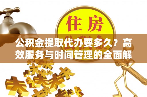 石家庄公积金提取代办要多久？高效服务与时间管理的全面解析