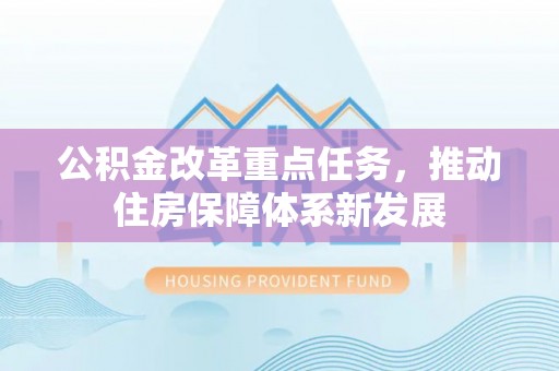 石家庄公积金改革重点任务，推动住房保障体系新发展