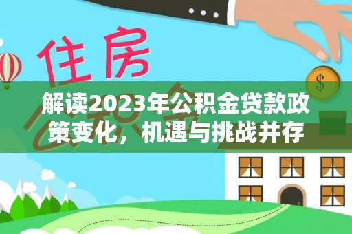 石家庄解读2023年公积金贷款政策变化，机遇与挑战并存