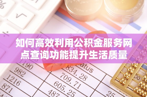 石家庄如何高效利用公积金服务网点查询功能提升生活质量
