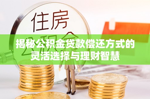 石家庄揭秘公积金贷款偿还方式的灵活选择与理财智慧