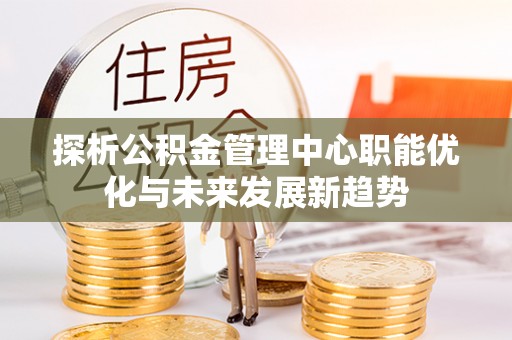 石家庄探析公积金管理中心职能优化与未来发展新趋势