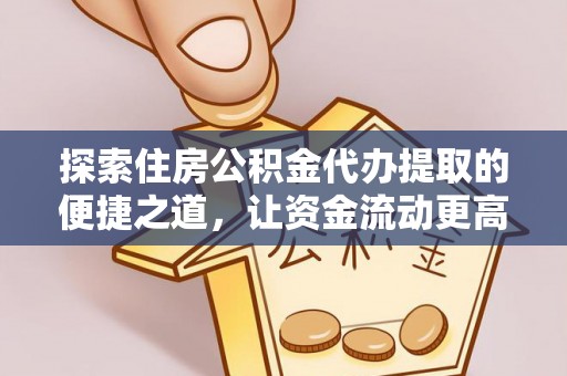 石家庄探索住房公积金代办提取的便捷之道，让资金流动更高效
