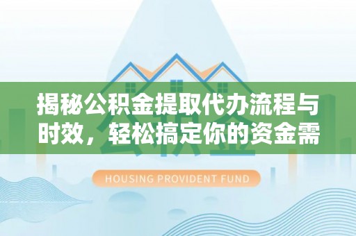 石家庄揭秘公积金提取代办流程与时效，轻松搞定你的资金需求