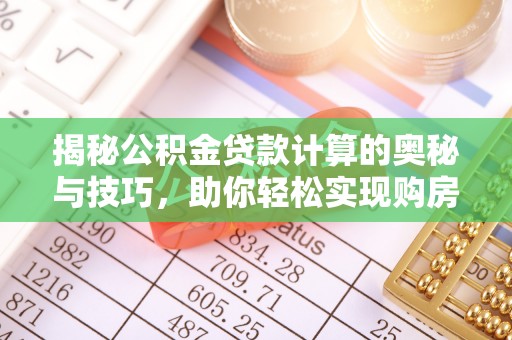 石家庄揭秘公积金贷款计算的奥秘与技巧，助你轻松实现购房梦想