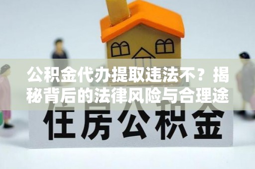 石家庄公积金代办提取违法不？揭秘背后的法律风险与合理途径