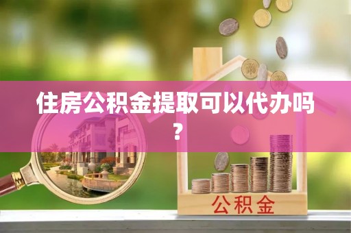 石家庄住房公积金提取可以代办吗？