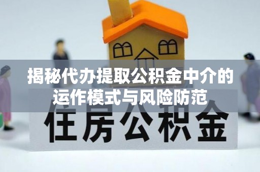 石家庄揭秘代办提取公积金中介的运作模式与风险防范