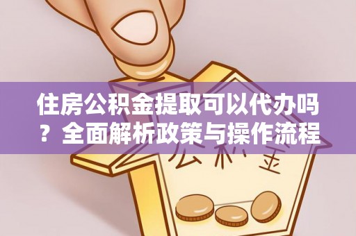 石家庄住房公积金提取可以代办吗？全面解析政策与操作流程