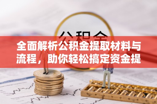 石家庄全面解析公积金提取材料与流程，助你轻松搞定资金提取！