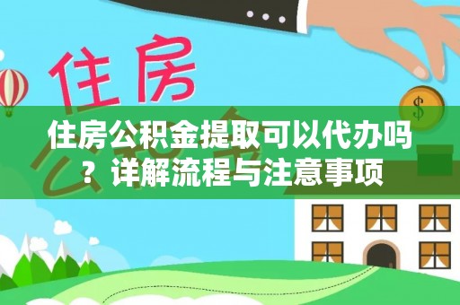 石家庄住房公积金提取可以代办吗？详解流程与注意事项