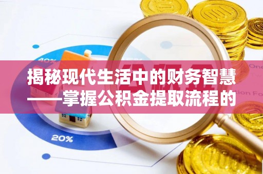 石家庄揭秘现代生活中的财务智慧——掌握公积金提取流程的关键步骤