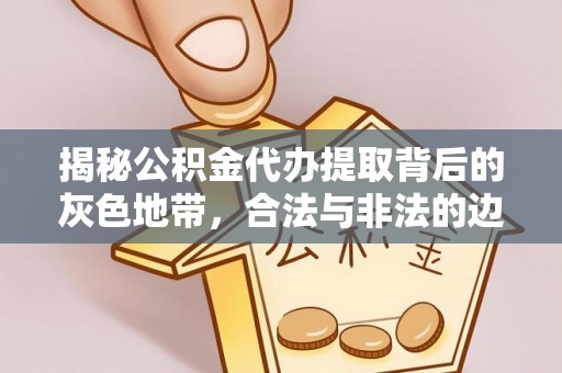 石家庄揭秘公积金代办提取背后的灰色地带，合法与非法的边界