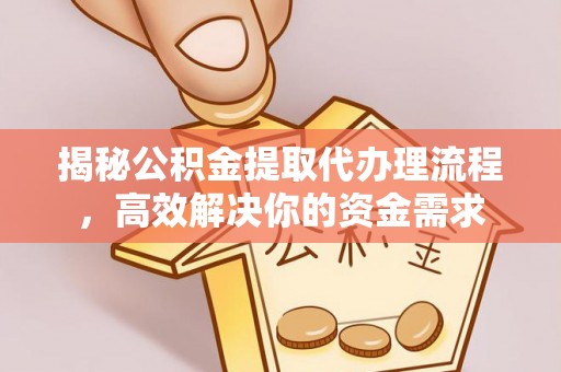 石家庄揭秘公积金提取代办理流程，高效解决你的资金需求