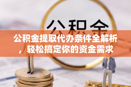 石家庄公积金提取代办条件全解析，轻松搞定你的资金需求