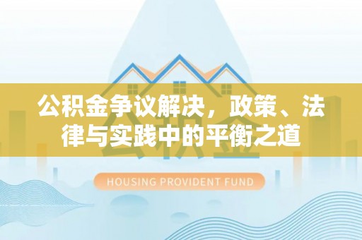 石家庄公积金争议解决，政策、法律与实践中的平衡之道
