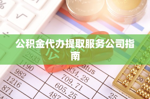石家庄公积金代办提取服务公司指南