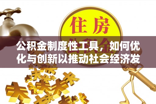 石家庄公积金制度性工具，如何优化与创新以推动社会经济发展