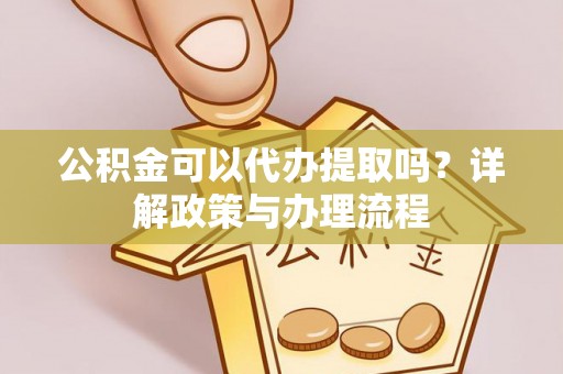 石家庄公积金可以代办提取吗？详解政策与办理流程